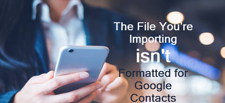 The File You’re Importing isn't Formatted for Google Contacts