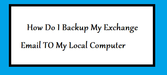 how do i backup my emails from exchange server to my local system